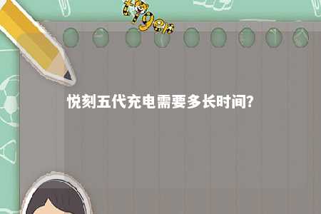 悦刻五代充电需要多长时间�？ 